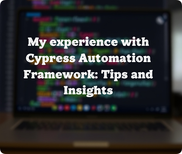 My experience with Cypress Automation Framework: Tips and Insights.